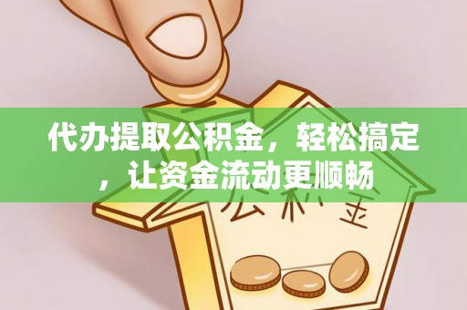 即墨代办提取公积金，轻松搞定，让资金流动更顺畅