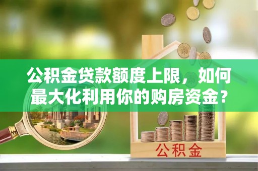 即墨公积金贷款额度上限，如何最大化利用你的购房资金？