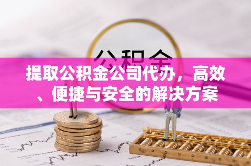 即墨提取公积金公司代办，高效、便捷与安全的解决方案