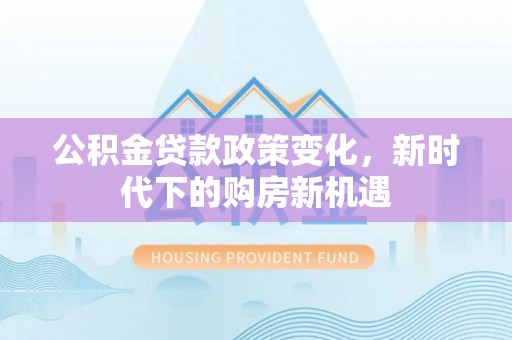 即墨公积金贷款政策变化，新时代下的购房新机遇
