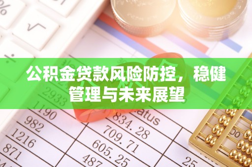 即墨公积金贷款风险防控，稳健管理与未来展望