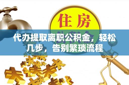 即墨代办提取离职公积金，轻松几步，告别繁琐流程