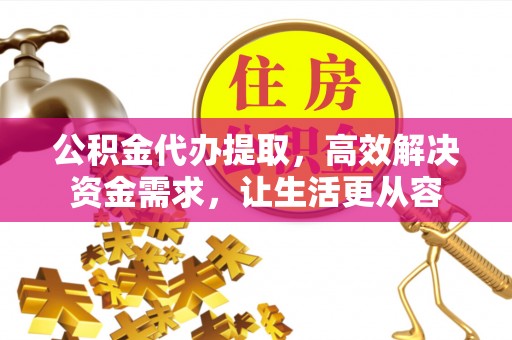 即墨公积金代办提取，高效解决资金需求，让生活更从容