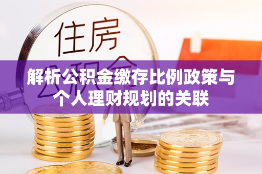 即墨解析公积金缴存比例政策与个人理财规划的关联