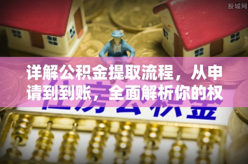 即墨详解公积金提取流程，从申请到到账，全面解析你的权益与操作步骤