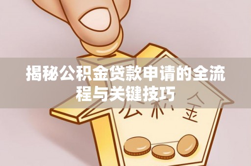 即墨揭秘公积金贷款申请的全流程与关键技巧