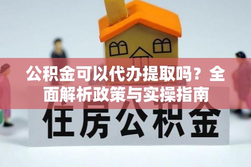 即墨公积金可以代办提取吗？全面解析政策与实操指南