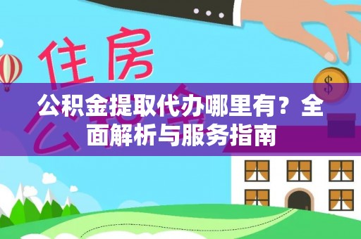 即墨公积金提取代办哪里有？全面解析与服务指南
