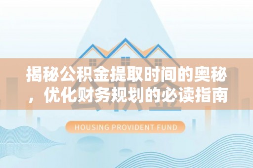 即墨揭秘公积金提取时间的奥秘，优化财务规划的必读指南
