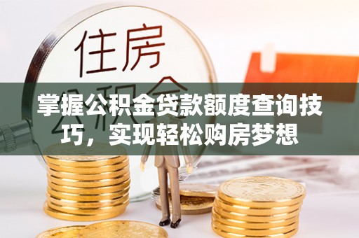 即墨掌握公积金贷款额度查询技巧，实现轻松购房梦想