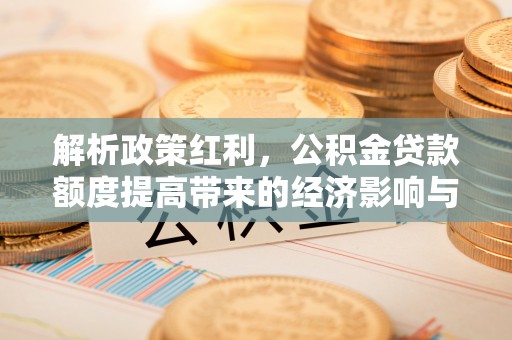 即墨解析政策红利，公积金贷款额度提高带来的经济影响与生活改变
