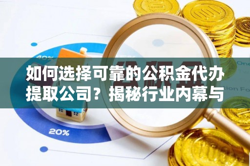 即墨如何选择可靠的公积金代办提取公司？揭秘行业内幕与服务指南