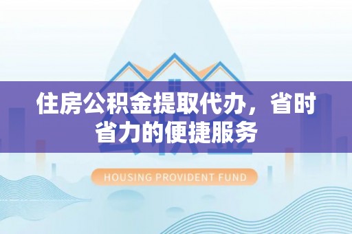 即墨住房公积金提取代办，省时省力的便捷服务