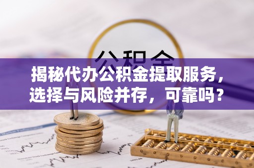 即墨揭秘代办公积金提取服务，选择与风险并存，可靠吗？