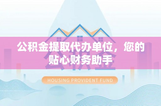 即墨公积金提取代办单位，您的贴心财务助手