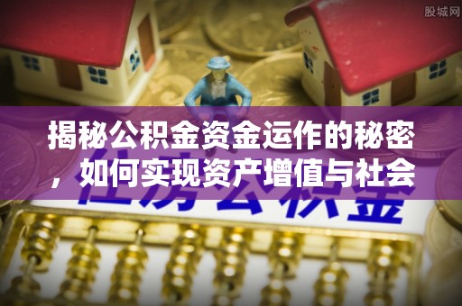 即墨揭秘公积金资金运作的秘密，如何实现资产增值与社会福利双赢？