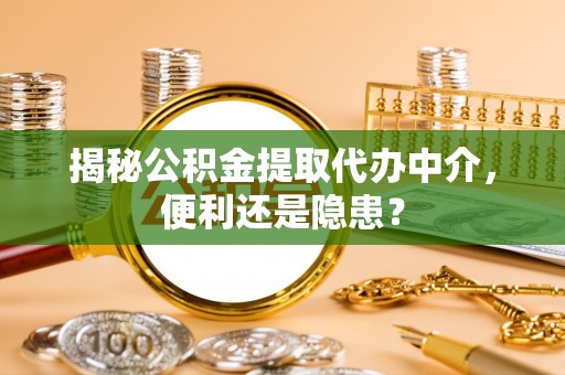 即墨揭秘公积金提取代办中介，便利还是隐患？