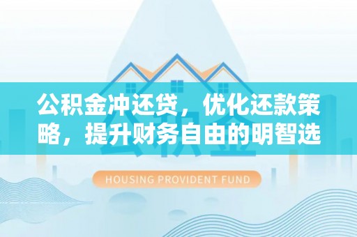 即墨公积金冲还贷，优化还款策略，提升财务自由的明智选择