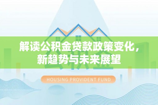 即墨解读公积金贷款政策变化，新趋势与未来展望