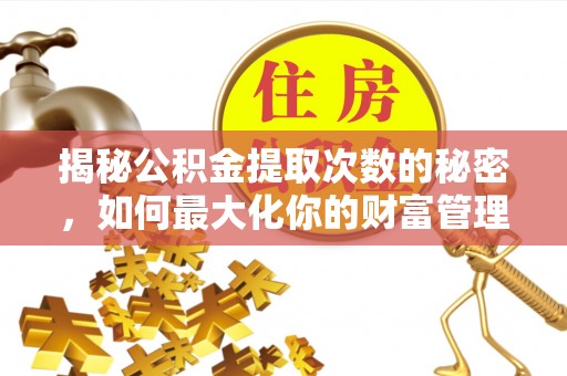 即墨揭秘公积金提取次数的秘密，如何最大化你的财富管理