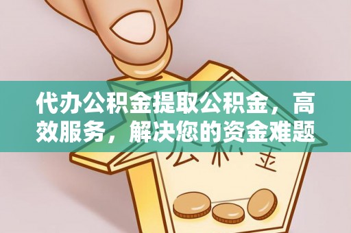 即墨代办公积金提取公积金，高效服务，解决您的资金难题