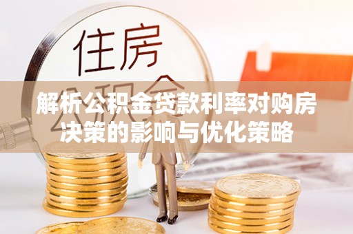 即墨解析公积金贷款利率对购房决策的影响与优化策略