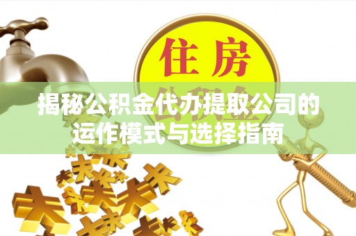 即墨揭秘公积金代办提取公司的运作模式与选择指南
