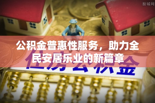 即墨公积金普惠性服务，助力全民安居乐业的新篇章