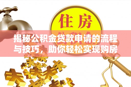即墨揭秘公积金贷款申请的流程与技巧，助你轻松实现购房梦
