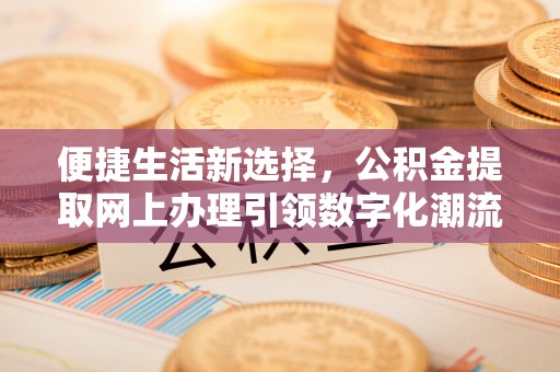 即墨便捷生活新选择，公积金提取网上办理引领数字化潮流