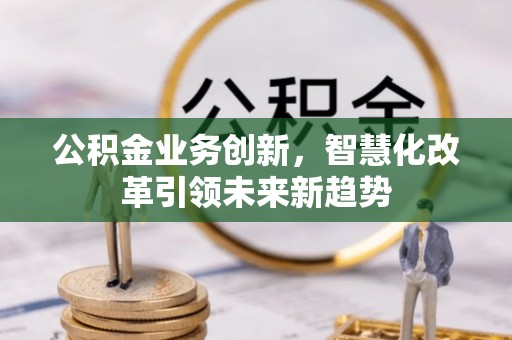 即墨公积金业务创新，智慧化改革引领未来新趋势
