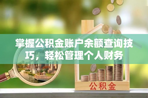 即墨掌握公积金账户余额查询技巧，轻松管理个人财务