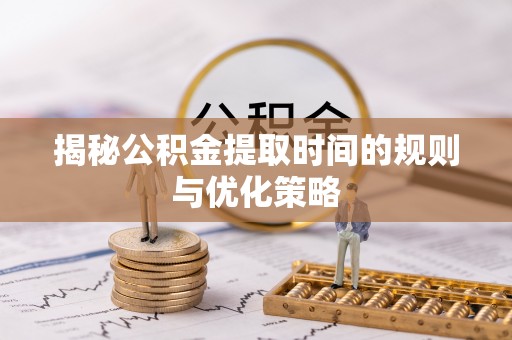即墨揭秘公积金提取时间的规则与优化策略
