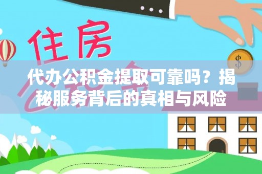 即墨代办公积金提取可靠吗？揭秘服务背后的真相与风险