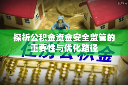 即墨探析公积金资金安全监管的重要性与优化路径