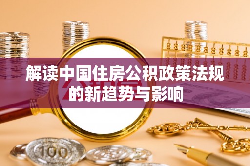 即墨解读中国住房公积政策法规的新趋势与影响