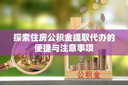即墨探索住房公积金提取代办的便捷与注意事项