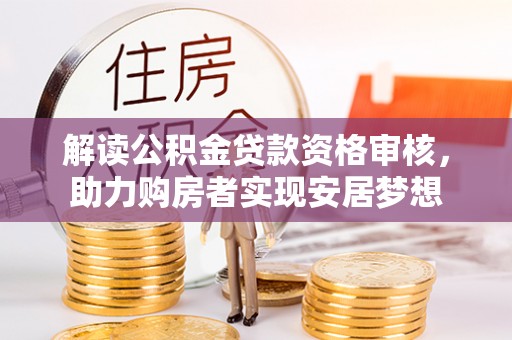 即墨解读公积金贷款资格审核，助力购房者实现安居梦想