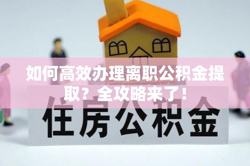 即墨如何高效办理离职公积金提取？全攻略来了！