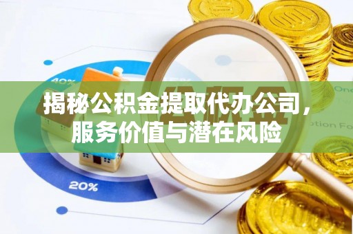 即墨揭秘公积金提取代办公司，服务价值与潜在风险