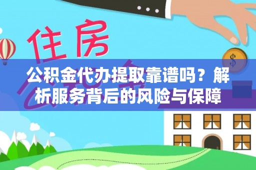 即墨公积金代办提取靠谱吗？解析服务背后的风险与保障