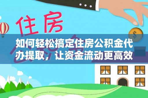 即墨如何轻松搞定住房公积金代办提取，让资金流动更高效
