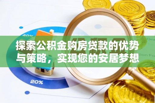 即墨探索公积金购房贷款的优势与策略，实现您的安居梦想