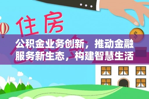 即墨公积金业务创新，推动金融服务新生态，构建智慧生活新未来