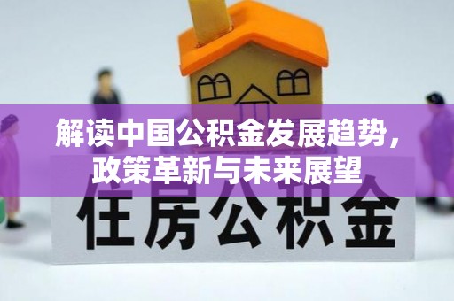 即墨解读中国公积金发展趋势，政策革新与未来展望