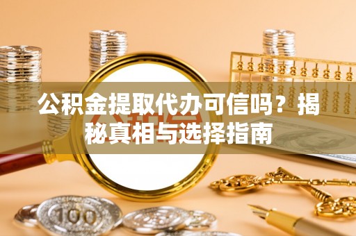 即墨公积金提取代办可信吗？揭秘真相与选择指南
