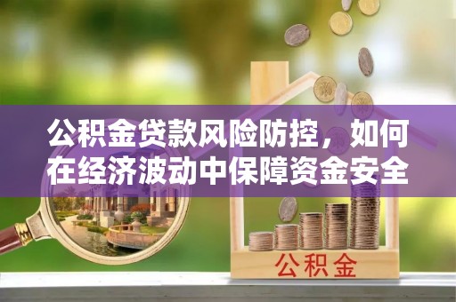 即墨公积金贷款风险防控，如何在经济波动中保障资金安全