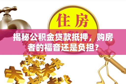 即墨揭秘公积金贷款抵押，购房者的福音还是负担？