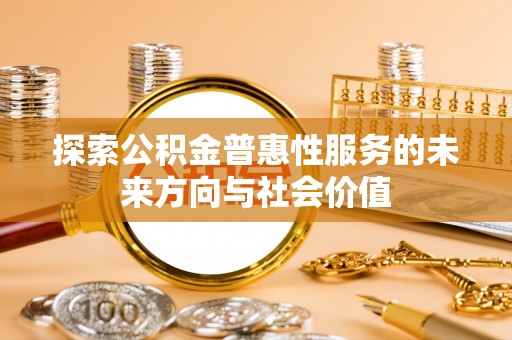 即墨探索公积金普惠性服务的未来方向与社会价值