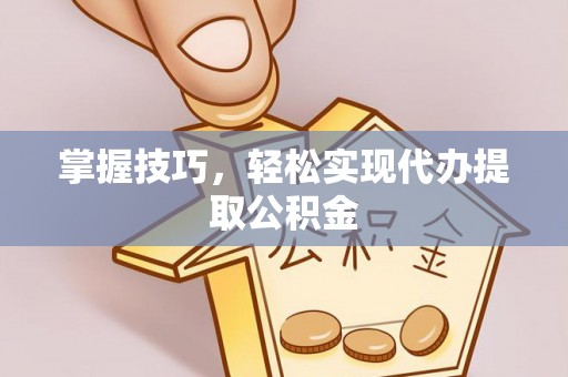 即墨掌握技巧，轻松实现代办提取公积金